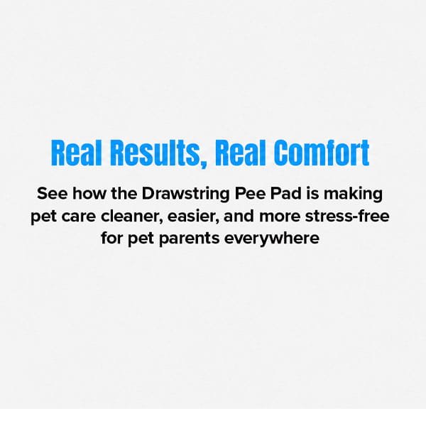 Text reads: Real Results, Real Comfort. See how the Drawstring Pee Pad (Includes 25 Pads) is making pet care cleaner, easier, and more stress-free for pet parents everywhere.